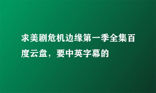 求美剧危机边缘第一季全集百度云盘，要中英字幕的