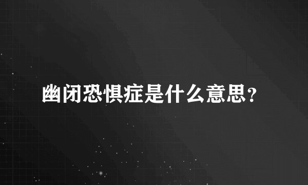 幽闭恐惧症是什么意思？