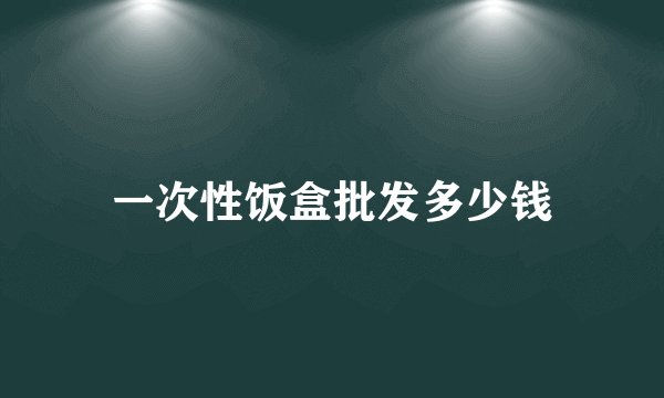 一次性饭盒批发多少钱