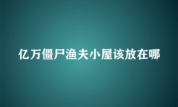 亿万僵尸渔夫小屋该放在哪