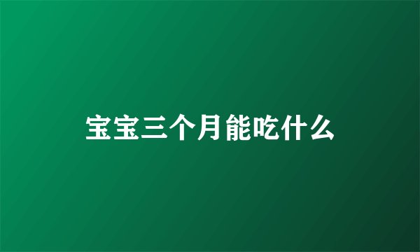 宝宝三个月能吃什么
