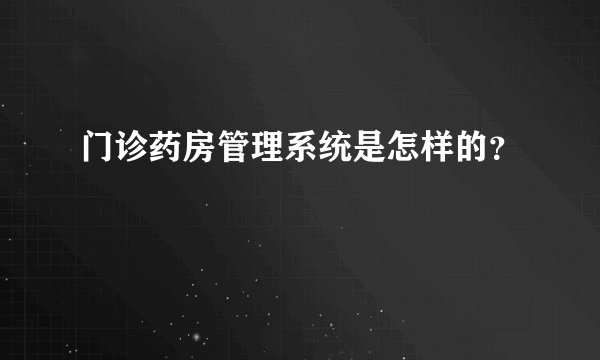 门诊药房管理系统是怎样的?