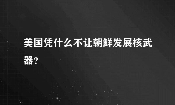 美国凭什么不让朝鲜发展核武器?
