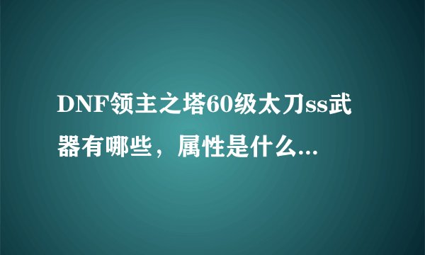 DNF领主之塔60级太刀ss武器有哪些，属性是什么，无影属性是什么