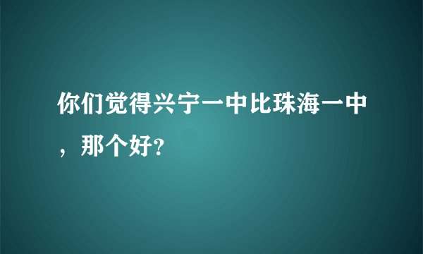 你们觉得兴宁一中比珠海一中,那个好?