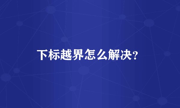 下标越界怎么解决？