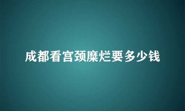 成都看宫颈糜烂要多少钱