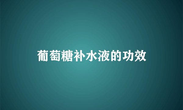 葡萄糖补水液的功效