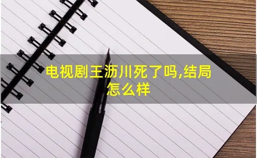 电视剧王沥川死了吗,结局怎么样