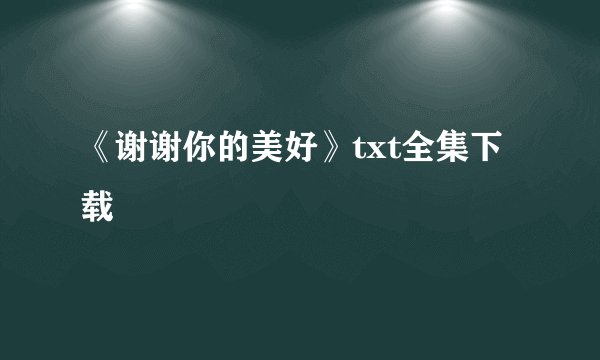 《谢谢你的美好》txt全集下载