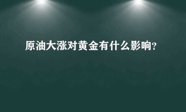 原油大涨对黄金有什么影响？