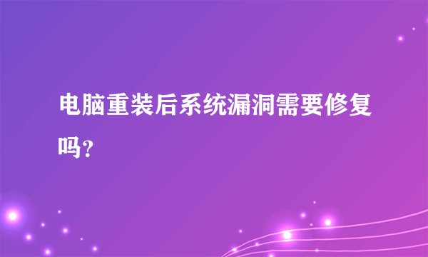 电脑重装后系统漏洞需要修复吗？