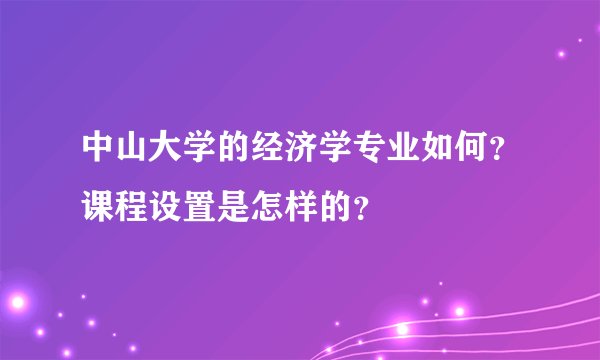 中山大学的经济学专业如何？课程设置是怎样的？
