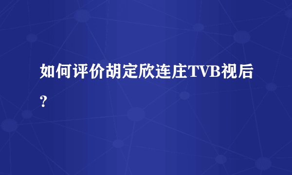 如何评价胡定欣连庄TVB视后?