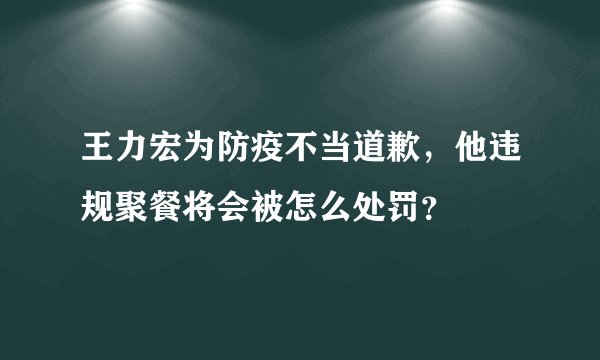 王力宏为防疫不当道歉,他违规聚餐将会被怎么处罚?