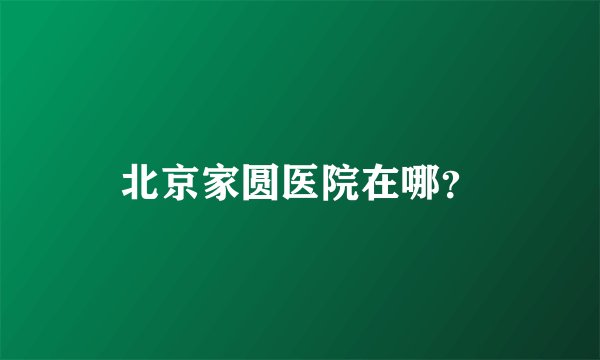 北京家圆医院在哪？