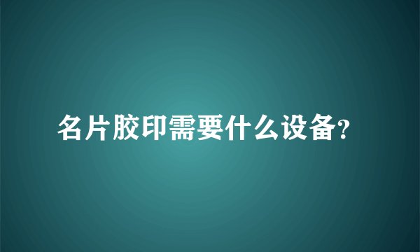 名片胶印需要什么设备？