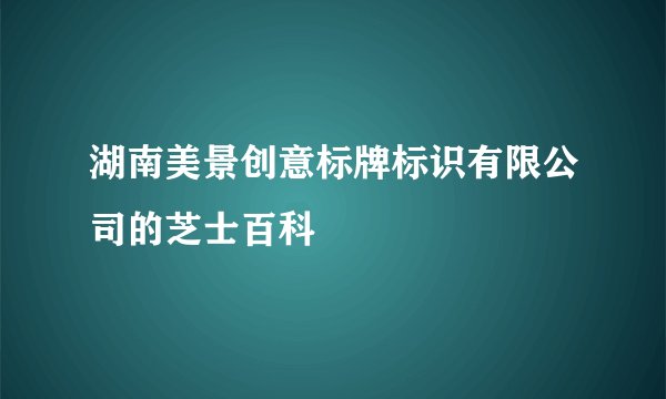 湖南美景创意标牌标识有限公司的芝士百科