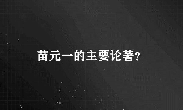 苗元一的主要论著？