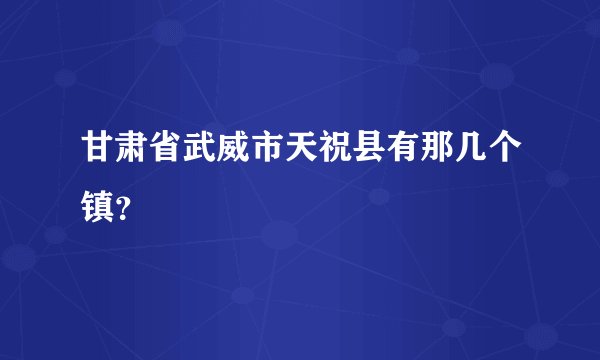 甘肃省武威市天祝县有那几个镇？