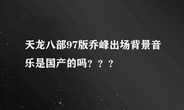 天龙八部97版乔峰出场背景音乐是国产的吗？？？