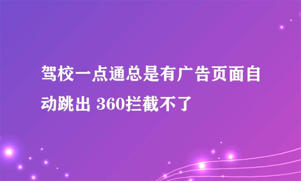 驾校一点通总是有广告页面自动跳出 360拦截不了