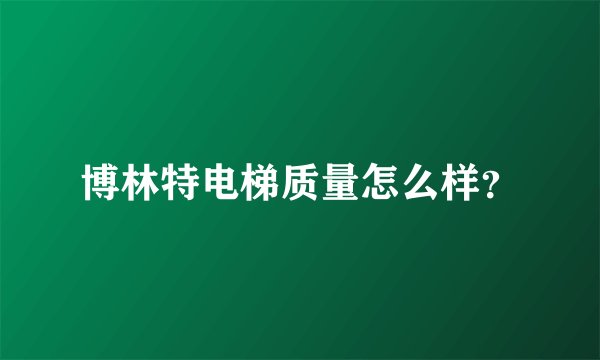 博林特电梯质量怎么样？