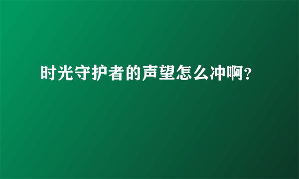 时光守护者的声望怎么冲啊？