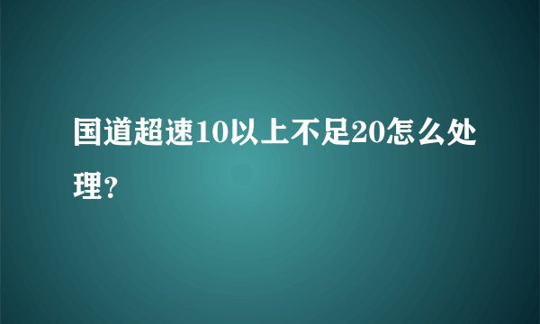 国道超速10以上不足20怎么处理？