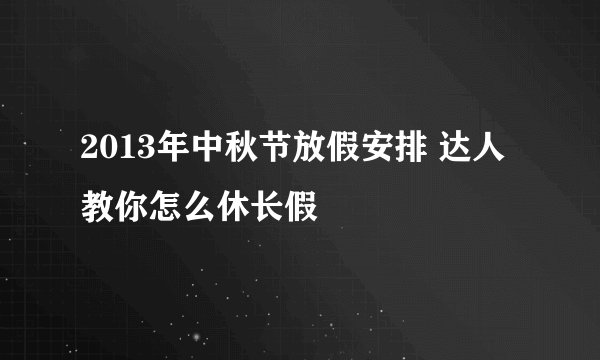 2013年中秋节放假安排 达人教你怎么休长假