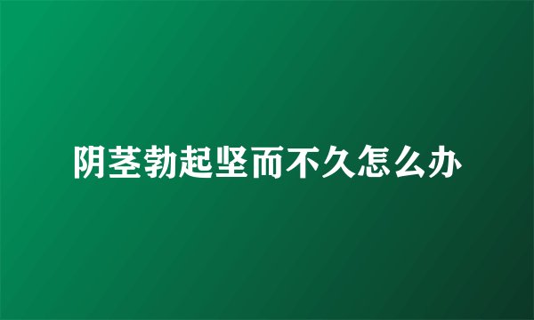 阴茎勃起坚而不久怎么办