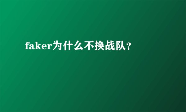 faker为什么不换战队？