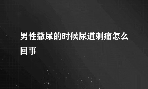 男性撒尿的时候尿道刺痛怎么回事