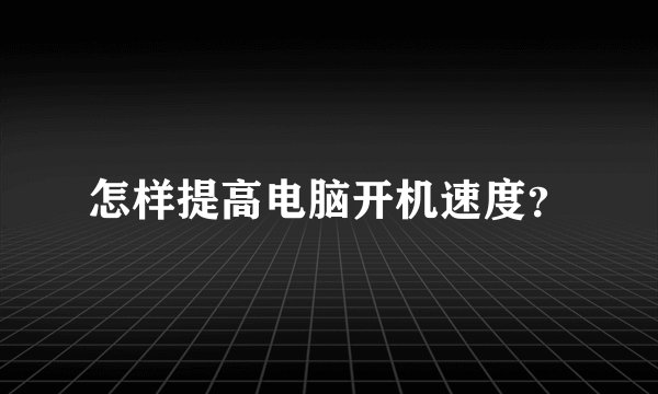 怎样提高电脑开机速度？