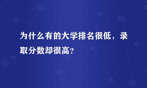 为什么有的大学排名很低，录取分数却很高？