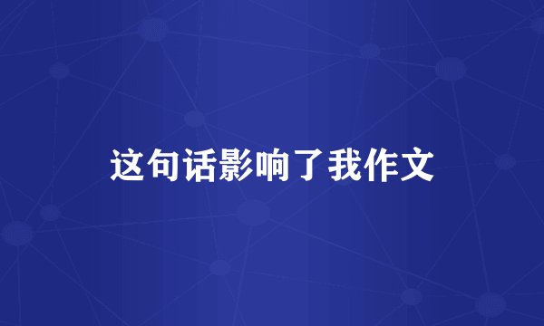 这句话影响了我作文