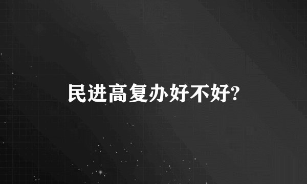 民进高复办好不好?