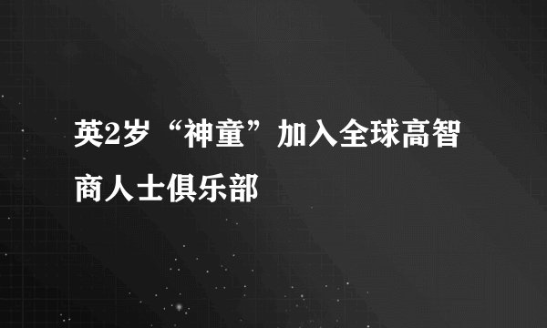 英2岁“神童”加入全球高智商人士俱乐部