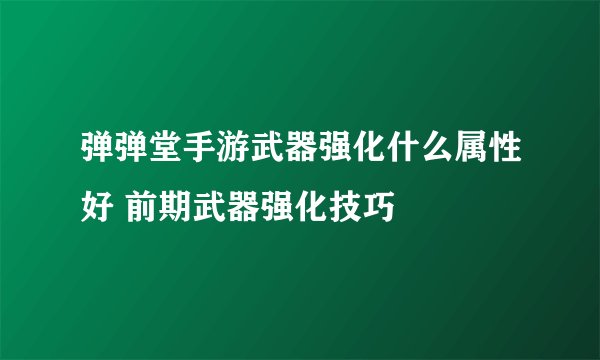 弹弹堂手游武器强化什么属性好 前期武器强化技巧