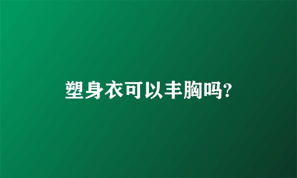 塑身衣可以丰胸吗?