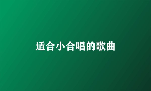 适合小合唱的歌曲