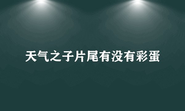 天气之子片尾有没有彩蛋