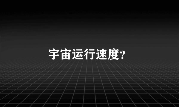 宇宙运行速度？