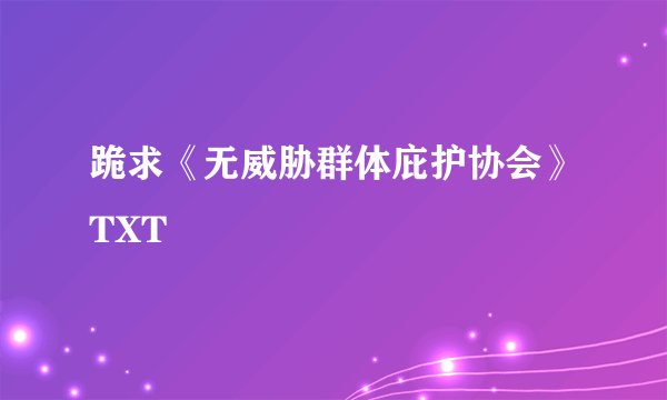 跪求《无威胁群体庇护协会》TXT