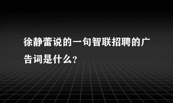 徐静蕾说的一句智联招聘的广告词是什么？