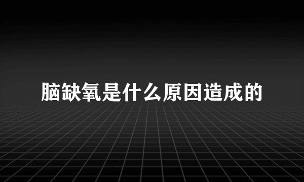 脑缺氧是什么原因造成的