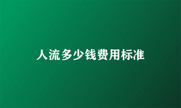 人流多少钱费用标准