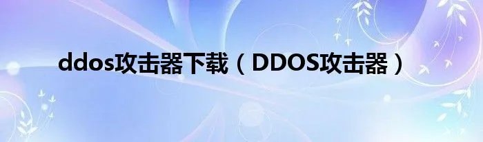 ddos攻击器下载（DDOS攻击器）