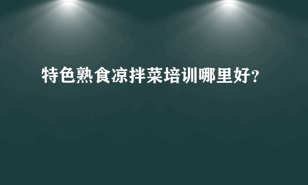 特色熟食凉拌菜培训哪里好？