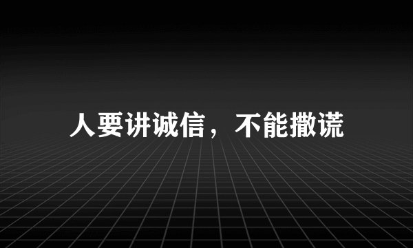 人要讲诚信，不能撒谎